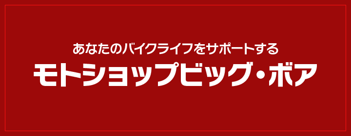 あなたのバイクライフをサポートする モトショップビッグ・ボア